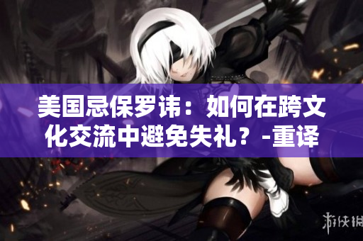 美国忌保罗讳：如何在跨文化交流中避免失礼？-重译《四重忌讳》