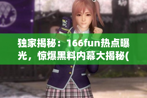 独家揭秘：166fun热点曝光，惊爆黑料内幕大揭秘(1)