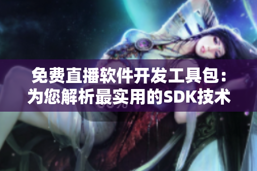 免费直播软件开发工具包：为您解析最实用的SDK技术 