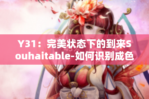 Y31：完美状态下的到来Souhaitable-如何识别成色？