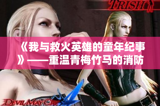 《我与救火英雄的童年纪事》——重温青梅竹马的消防员生涯