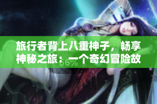 旅行者背上八重神子，畅享神秘之旅：一个奇幻冒险故事