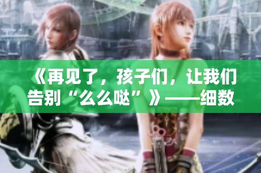 《再见了，孩子们，让我们告别“么么哒”》——细数“么么哒”式语言的落幕