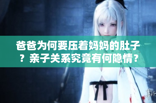 爸爸为何要压着妈妈的肚子？亲子关系究竟有何隐情？