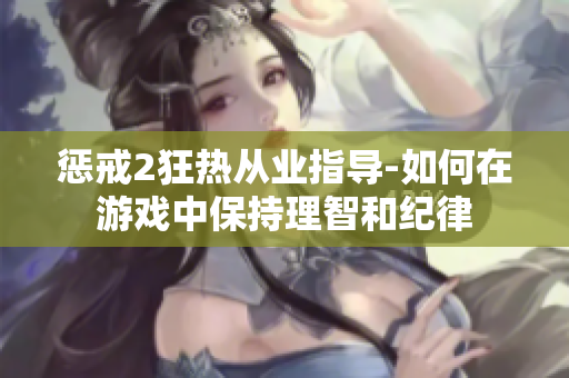 惩戒2狂热从业指导-如何在游戏中保持理智和纪律