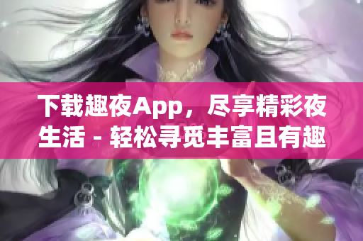 下载趣夜App，尽享精彩夜生活 - 轻松寻觅丰富且有趣的夜间活动(1)