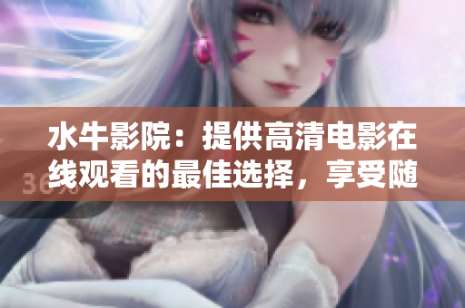水牛影院：提供高清电影在线观看的最佳选择，享受随时随地的影视娱乐