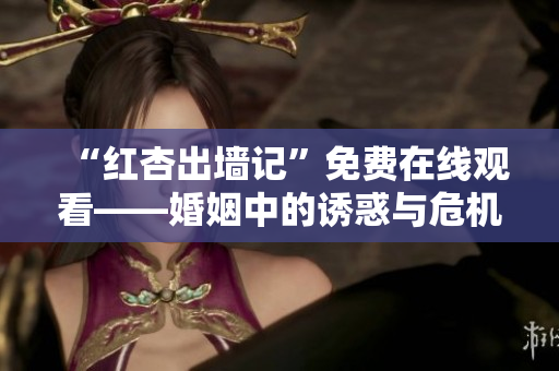 “红杏出墙记”免费在线观看——婚姻中的诱惑与危机