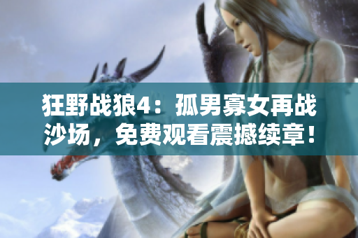 狂野战狼4：孤男寡女再战沙场，免费观看震撼续章！
