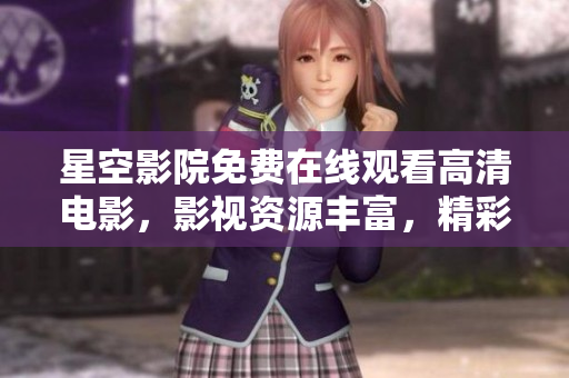 星空影院免费在线观看高清电影，影视资源丰富，精彩尽显