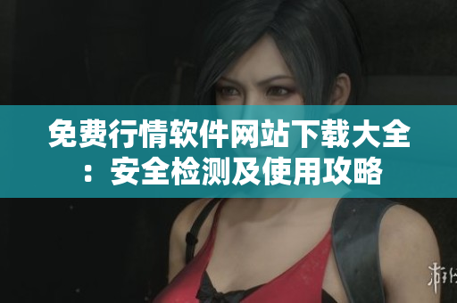 免费行情软件网站下载大全：安全检测及使用攻略