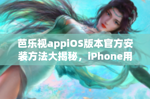 芭乐视appiOS版本官方安装方法大揭秘，iPhone用户必备！(1)