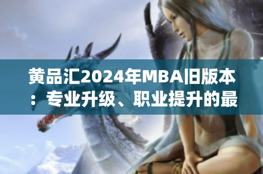 黄品汇2024年MBA旧版本：专业升级、职业提升的最佳选择(1)