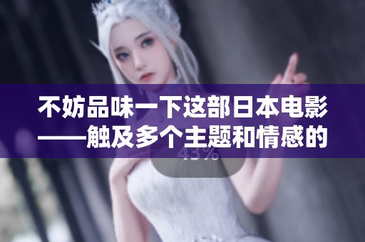 不妨品味一下这部日本电影——触及多个主题和情感的力作，重塑你对生命的理解。