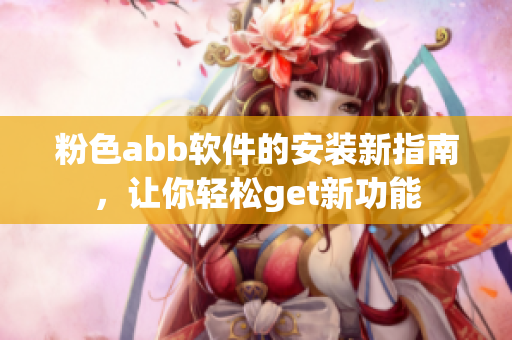 粉色abb软件的安装新指南，让你轻松get新功能