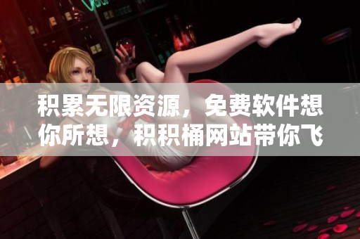 积累无限资源，免费软件想你所想，积积桶网站带你飞！