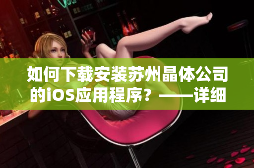 如何下载安装苏州晶体公司的iOS应用程序？——详细操作指南