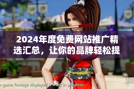 2024年度免费网站推广精选汇总，让你的品牌轻松提升知名度