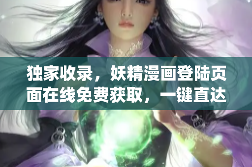 独家收录，妖精漫画登陆页面在线免费获取，一键直达入口汇总(1)