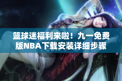 篮球迷福利来啦！九一免费版NBA下载安装详细步骤大揭秘