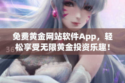 免费黄金网站软件App，轻松享受无限黄金投资乐趣！