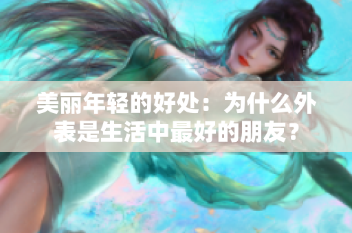 美丽年轻的好处：为什么外表是生活中最好的朋友？