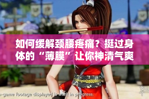 如何缓解颈腰疼痛？挺过身体的“薄膜”让你神清气爽！