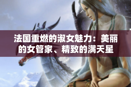 法国重燃的淑女魅力：美丽的女管家、精致的满天星