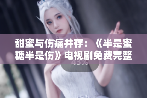 甜蜜与伤痛并存：《半是蜜糖半是伤》电视剧免费完整版火热上线!