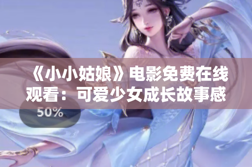 《小小姑娘》电影免费在线观看：可爱少女成长故事感动人心