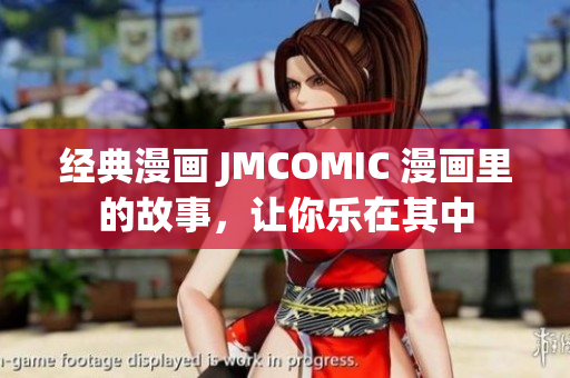 经典漫画 JMCOMIC 漫画里的故事，让你乐在其中