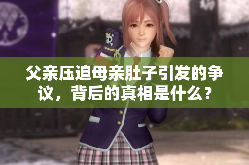 父亲压迫母亲肚子引发的争议，背后的真相是什么？