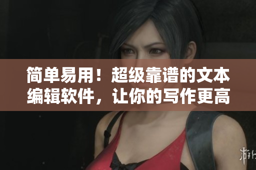 简单易用！超级靠谱的文本编辑软件，让你的写作更高效