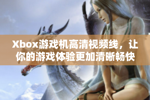 Xbox游戏机高清视频线，让你的游戏体验更加清晰畅快