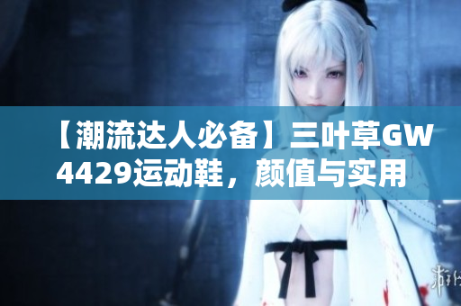 【潮流达人必备】三叶草GW4429运动鞋，颜值与实用并存