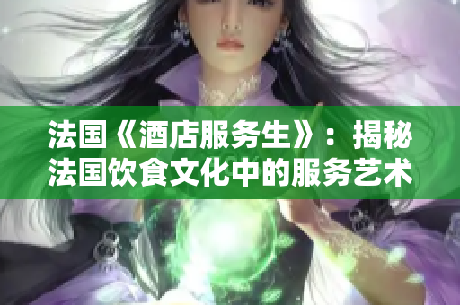 法国《酒店服务生》：揭秘法国饮食文化中的服务艺术