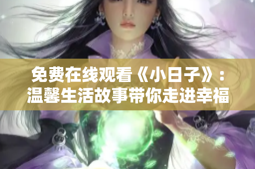 免费在线观看《小日子》：温馨生活故事带你走进幸福时光