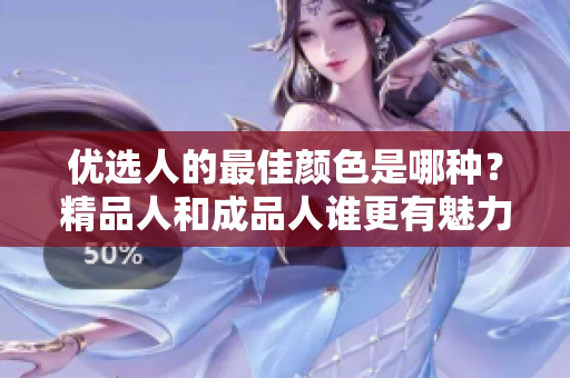 优选人的最佳颜色是哪种？精品人和成品人谁更有魅力？