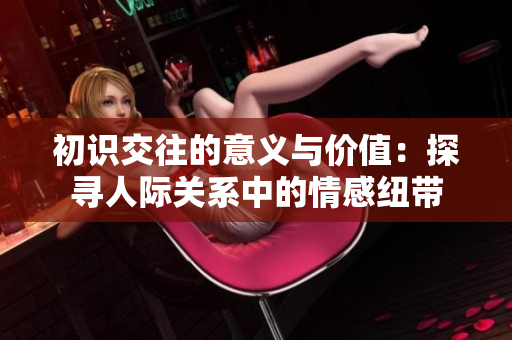 初识交往的意义与价值：探寻人际关系中的情感纽带