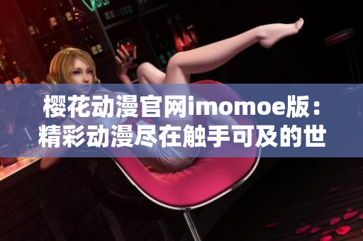 樱花动漫官网imomoe版：精彩动漫尽在触手可及的世界