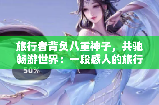 旅行者背负八重神子，共驰畅游世界：一段感人的旅行故事