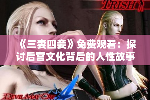 《三妻四妾》免费观看：探讨后宫文化背后的人性故事