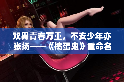 双男青春万重，不安少年亦张扬——《捣蛋鬼》重命名