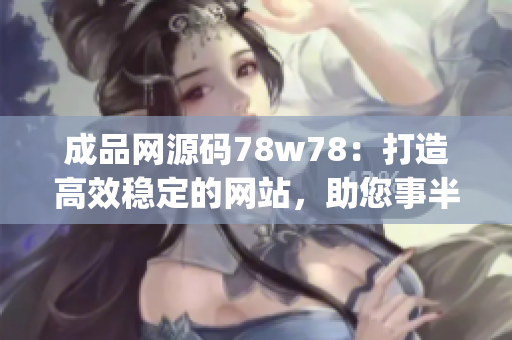 成品网源码78w78：打造高效稳定的网站，助您事半功倍(1)