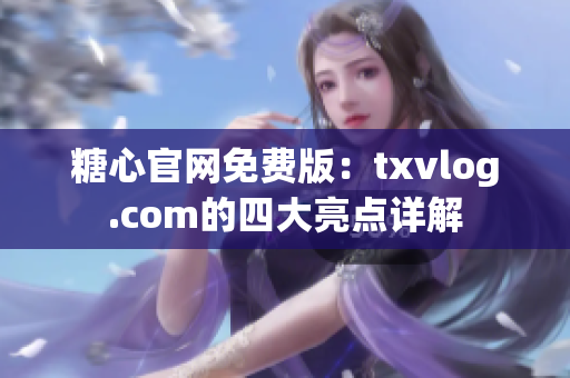 糖心官网免费版：txvlog.com的四大亮点详解