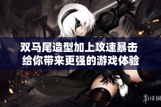 双马尾造型加上攻速暴击 给你带来更强的游戏体验