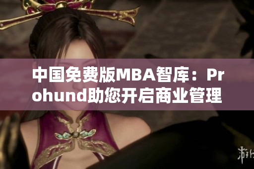 中国免费版MBA智库：Prohund助您开启商业管理之路