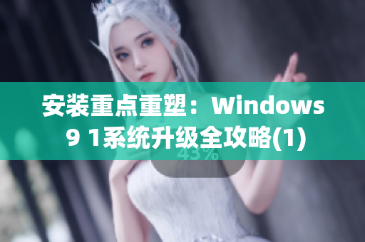 安装重点重塑：Windows 9 1系统升级全攻略(1)