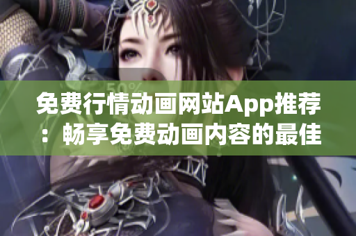 免费行情动画网站App推荐：畅享免费动画内容的最佳选择