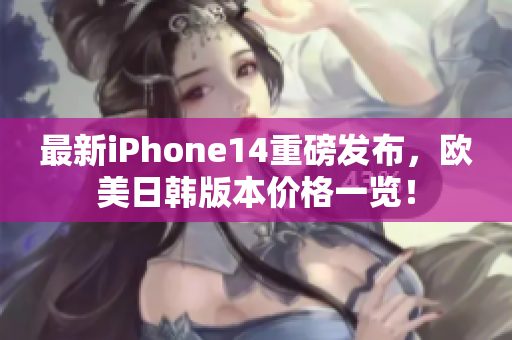 最新iPhone14重磅发布，欧美日韩版本价格一览！